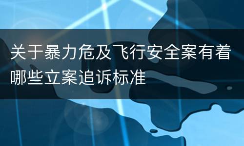 关于暴力危及飞行安全案有着哪些立案追诉标准