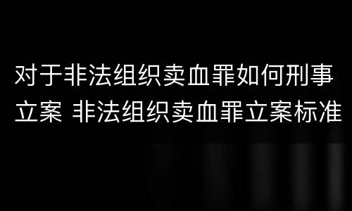 对于非法组织卖血罪如何刑事立案 非法组织卖血罪立案标准