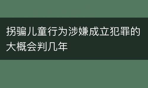 拐骗儿童行为涉嫌成立犯罪的大概会判几年