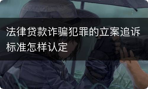 法律贷款诈骗犯罪的立案追诉标准怎样认定