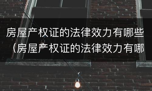 房屋产权证的法律效力有哪些（房屋产权证的法律效力有哪些规定）