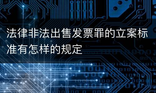 法律非法出售发票罪的立案标准有怎样的规定