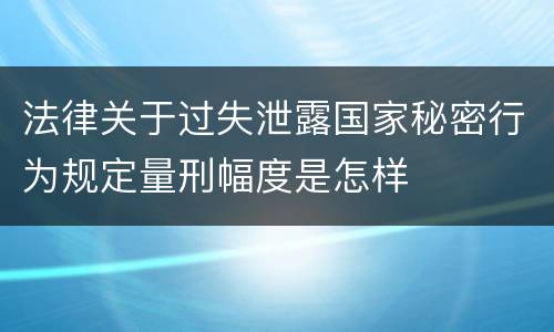 法律关于过失泄露国家秘密行为规定量刑幅度是怎样