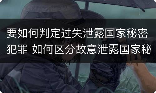 要如何判定过失泄露国家秘密犯罪 如何区分故意泄露国家秘密罪与过失泄露国家秘密罪?