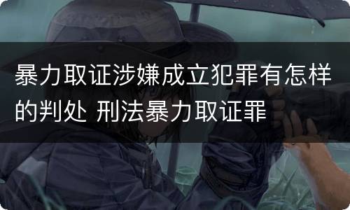 暴力取证涉嫌成立犯罪有怎样的判处 刑法暴力取证罪