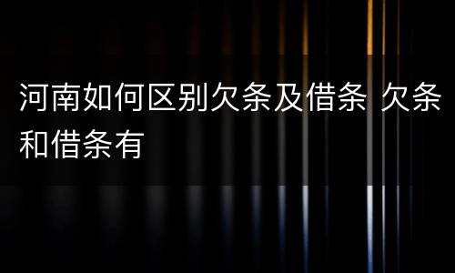 河南如何区别欠条及借条 欠条和借条有