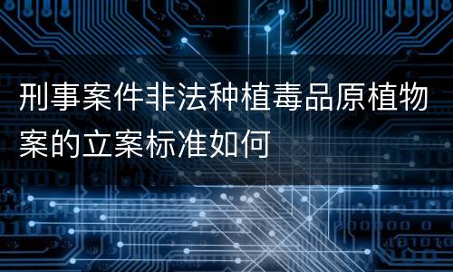 刑事案件非法种植毒品原植物案的立案标准如何