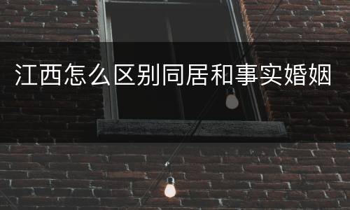 江西怎么区别同居和事实婚姻