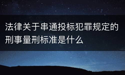 法律关于串通投标犯罪规定的刑事量刑标准是什么