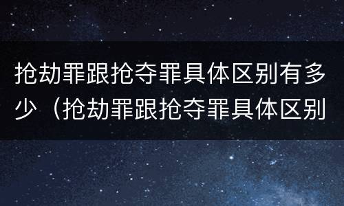 抢劫罪跟抢夺罪具体区别有多少（抢劫罪跟抢夺罪具体区别有多少个）