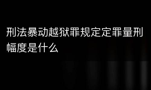 刑法暴动越狱罪规定定罪量刑幅度是什么