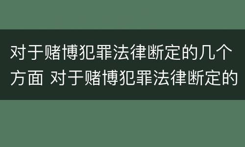 对于赌博犯罪法律断定的几个方面 对于赌博犯罪法律断定的几个方面是