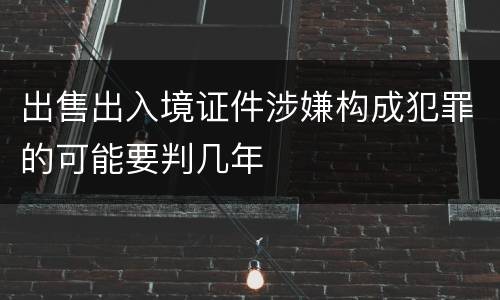 出售出入境证件涉嫌构成犯罪的可能要判几年