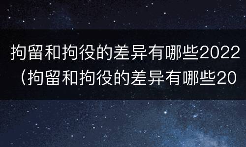 拘留和拘役的差异有哪些2022（拘留和拘役的差异有哪些2022年）