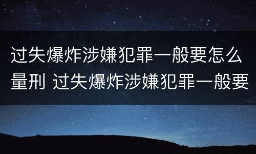 过失爆炸涉嫌犯罪一般要怎么量刑 过失爆炸涉嫌犯罪一般要怎么量刑呢
