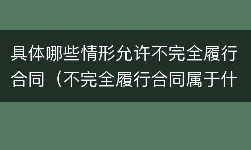 具体哪些情形允许不完全履行合同（不完全履行合同属于什么行为）