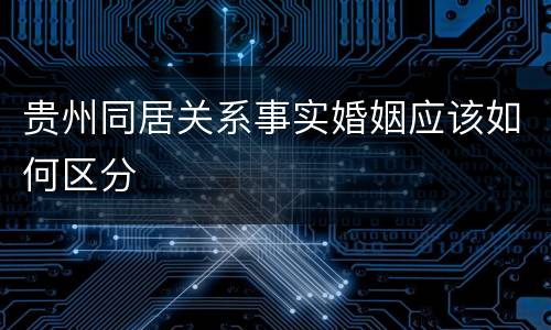 贵州同居关系事实婚姻应该如何区分