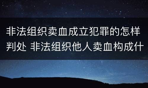 非法组织卖血成立犯罪的怎样判处 非法组织他人卖血构成什么罪