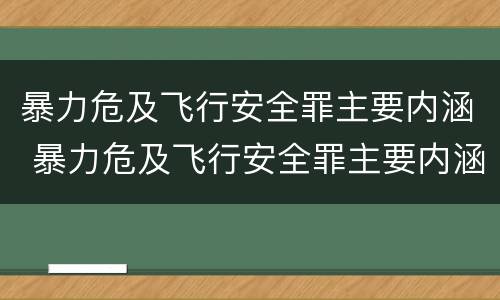 暴力危及飞行安全罪主要内涵 暴力危及飞行安全罪主要内涵包括