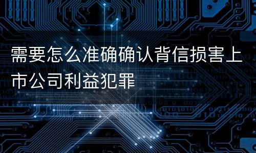 需要怎么准确确认背信损害上市公司利益犯罪