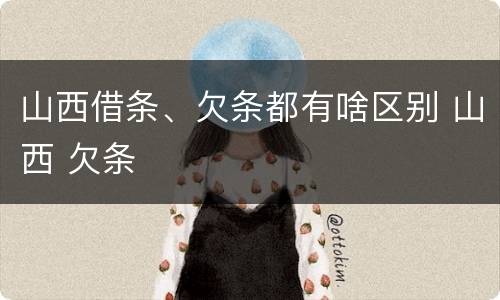 山西借条、欠条都有啥区别 山西 欠条