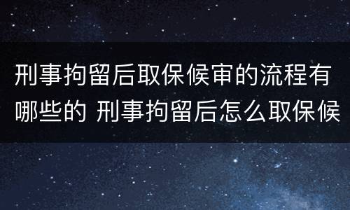 刑事拘留后取保候审的流程有哪些的 刑事拘留后怎么取保候审