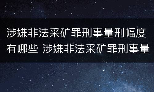 涉嫌非法采矿罪刑事量刑幅度有哪些 涉嫌非法采矿罪刑事量刑幅度有哪些标准