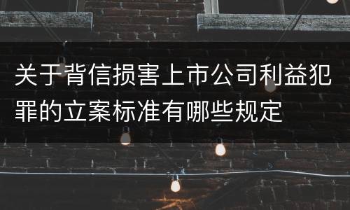 关于背信损害上市公司利益犯罪的立案标准有哪些规定