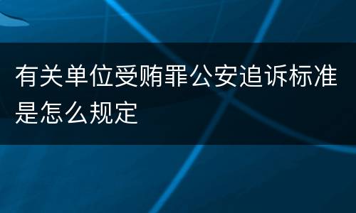 有关单位受贿罪公安追诉标准是怎么规定