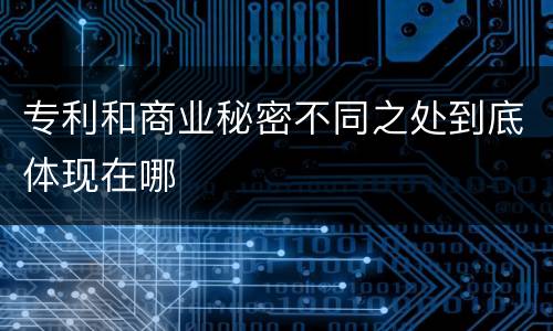 专利和商业秘密不同之处到底体现在哪
