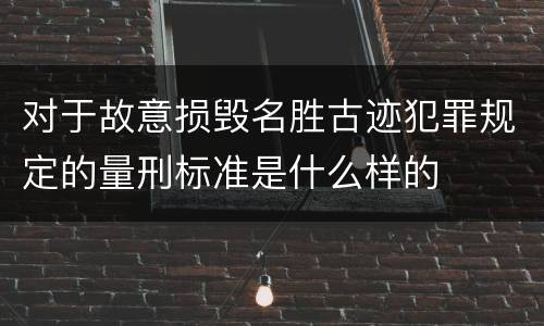 对于故意损毁名胜古迹犯罪规定的量刑标准是什么样的