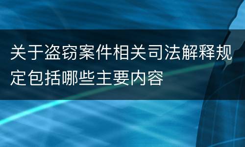 关于盗窃案件相关司法解释规定包括哪些主要内容