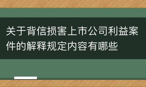 关于背信损害上市公司利益案件的解释规定内容有哪些