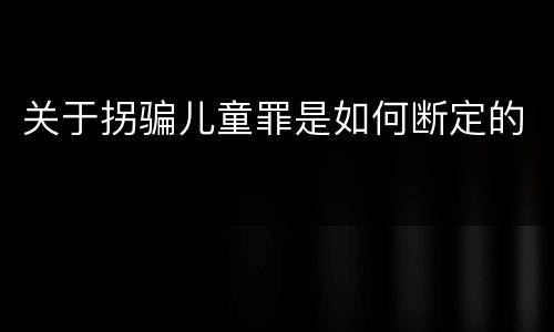 关于拐骗儿童罪是如何断定的
