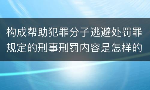 构成帮助犯罪分子逃避处罚罪规定的刑事刑罚内容是怎样的