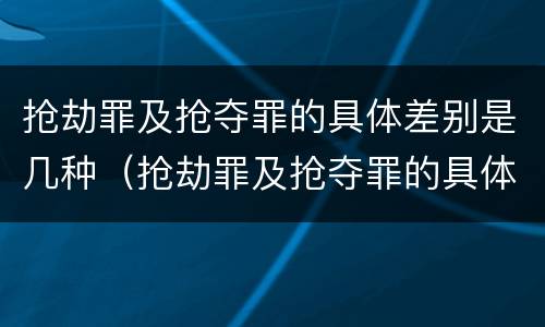 抢劫罪及抢夺罪的具体差别是几种（抢劫罪及抢夺罪的具体差别是几种形态）
