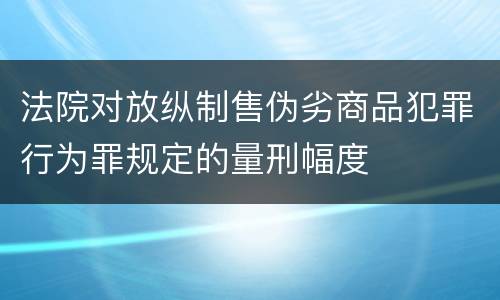 法院对放纵制售伪劣商品犯罪行为罪规定的量刑幅度