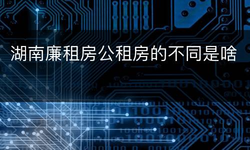 湖南廉租房公租房的不同是啥