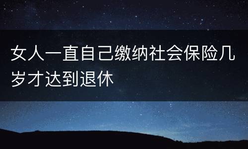 女人一直自己缴纳社会保险几岁才达到退休