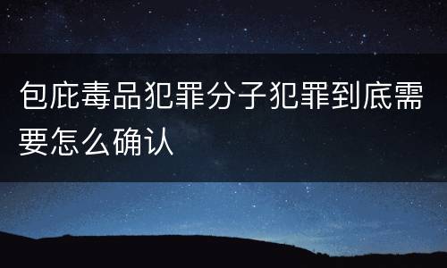 包庇毒品犯罪分子犯罪到底需要怎么确认