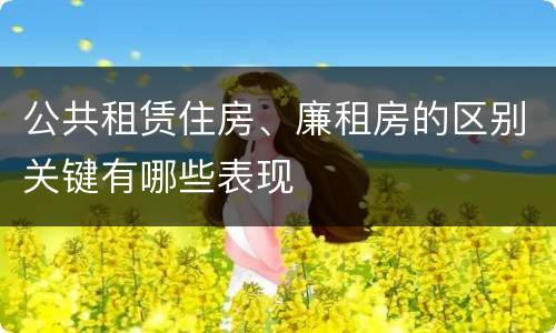 公共租赁住房、廉租房的区别关键有哪些表现