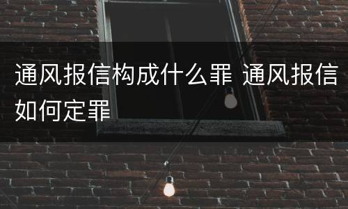 通风报信构成什么罪 通风报信如何定罪