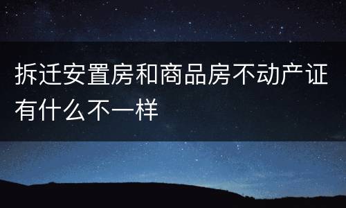 拆迁安置房和商品房不动产证有什么不一样
