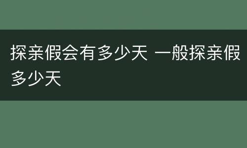 探亲假会有多少天 一般探亲假多少天