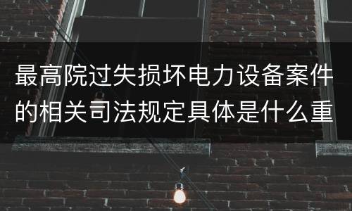 最高院过失损坏电力设备案件的相关司法规定具体是什么重要内容