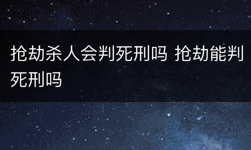抢劫杀人会判死刑吗 抢劫能判死刑吗