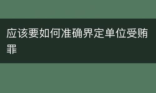 应该要如何准确界定单位受贿罪