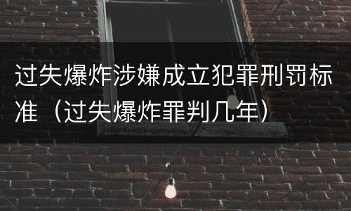 过失爆炸涉嫌成立犯罪刑罚标准（过失爆炸罪判几年）