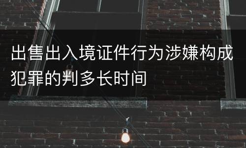 出售出入境证件行为涉嫌构成犯罪的判多长时间