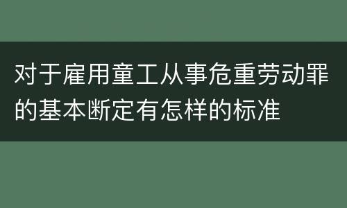 对于雇用童工从事危重劳动罪的基本断定有怎样的标准